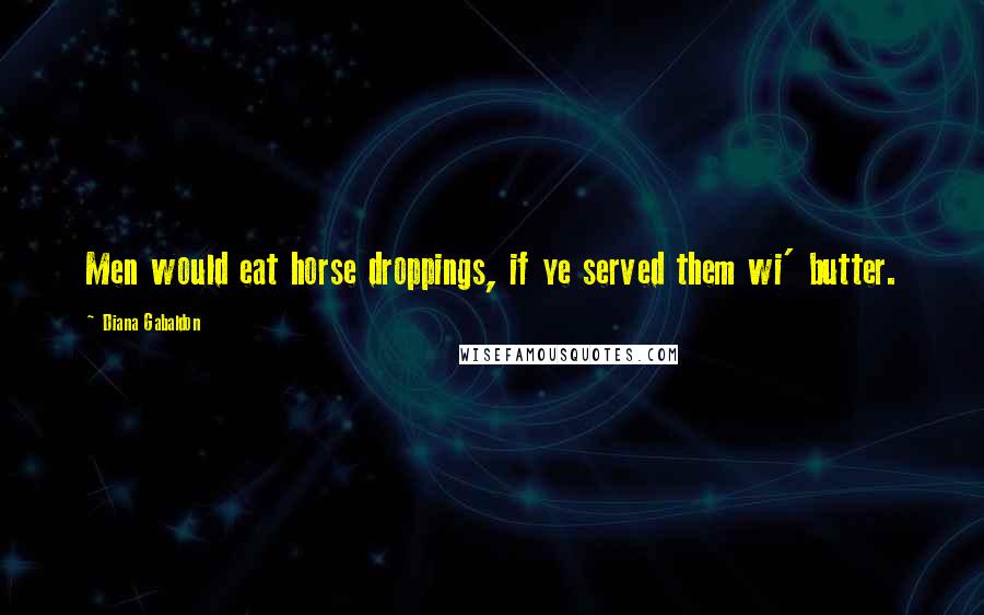 Diana Gabaldon quotes: Men would eat horse droppings, if ye served them wi' butter.