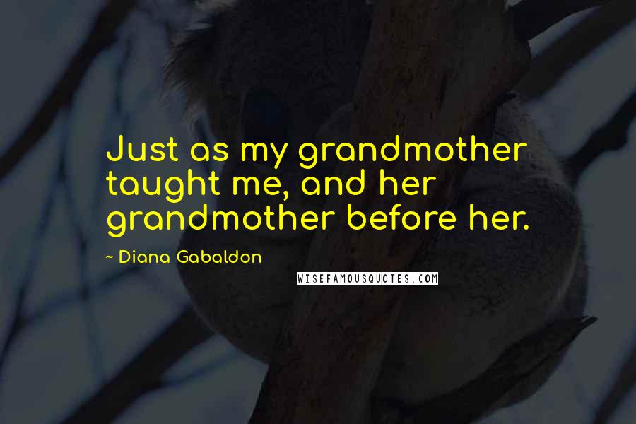 Diana Gabaldon quotes: Just as my grandmother taught me, and her grandmother before her.