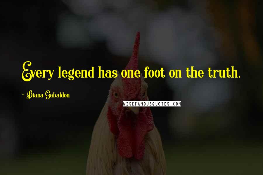 Diana Gabaldon quotes: Every legend has one foot on the truth.