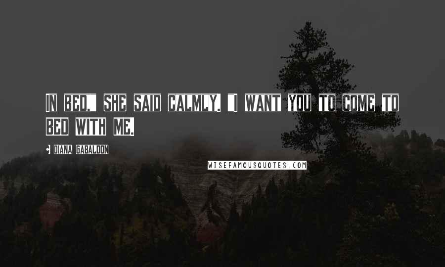 Diana Gabaldon quotes: In bed," she said calmly. "I want you to come to bed with me.