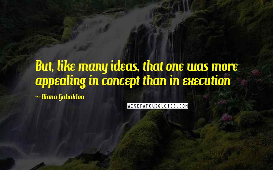 Diana Gabaldon quotes: But, like many ideas, that one was more appealing in concept than in execution