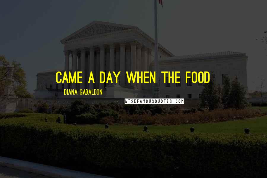 Diana Gabaldon quotes: came a day when the food