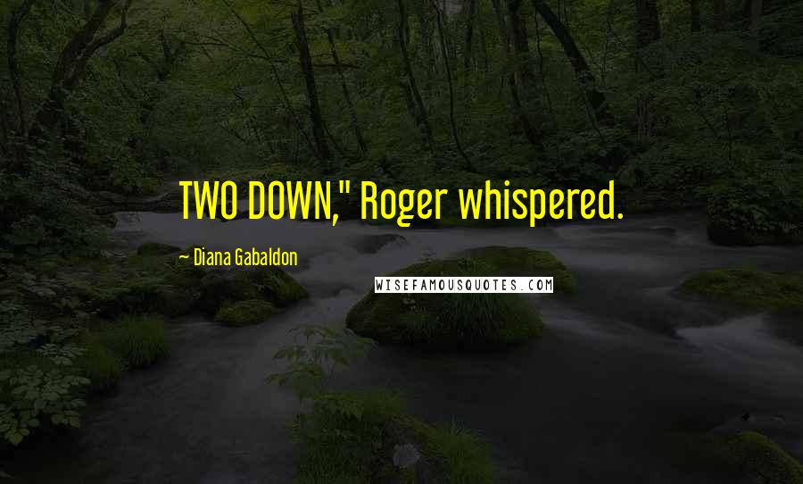 Diana Gabaldon quotes: TWO DOWN," Roger whispered.