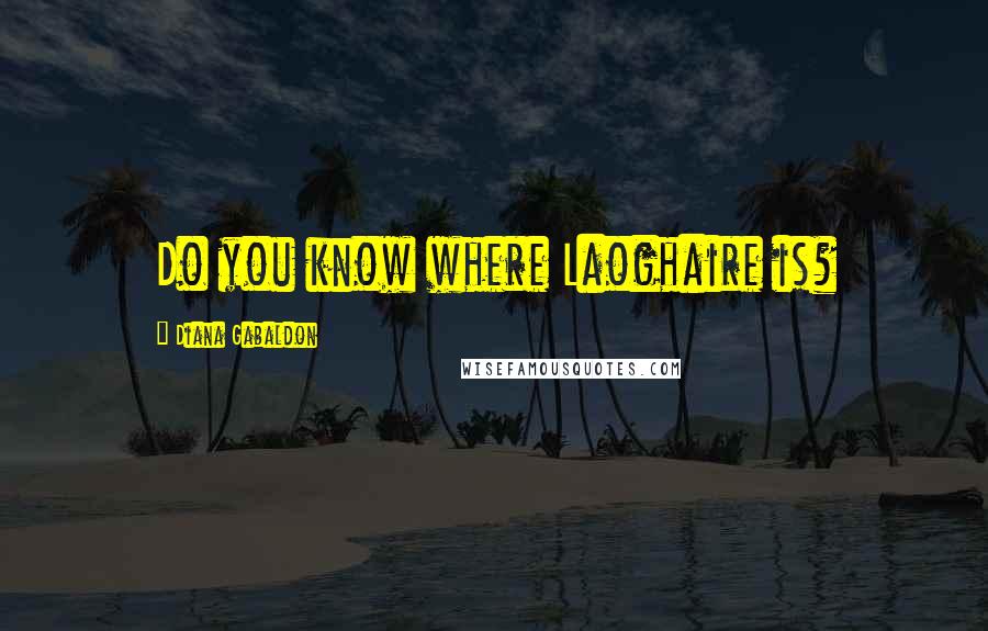 Diana Gabaldon quotes: Do you know where Laoghaire is?