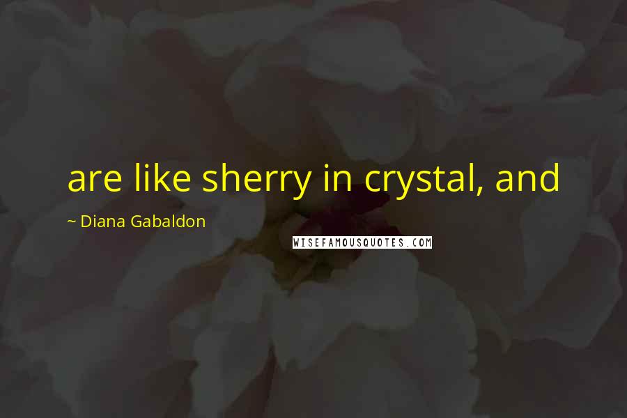 Diana Gabaldon quotes: are like sherry in crystal, and