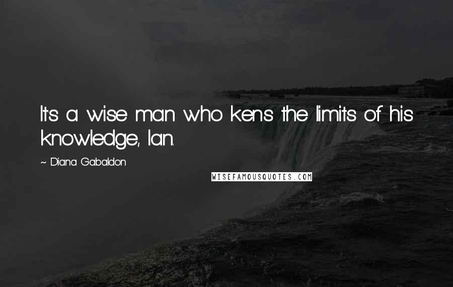 Diana Gabaldon quotes: It's a wise man who kens the limits of his knowledge, Ian.