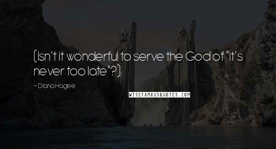 Diana Hagee quotes: (Isn't it wonderful to serve the God of "it's never too late"?)