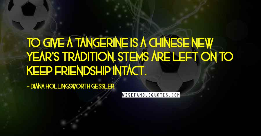 Diana Hollingsworth Gessler quotes: To give a tangerine is a Chinese New Year's Tradition. Stems are left on to keep friendship intact.