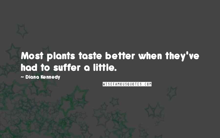 Diana Kennedy quotes: Most plants taste better when they've had to suffer a little.