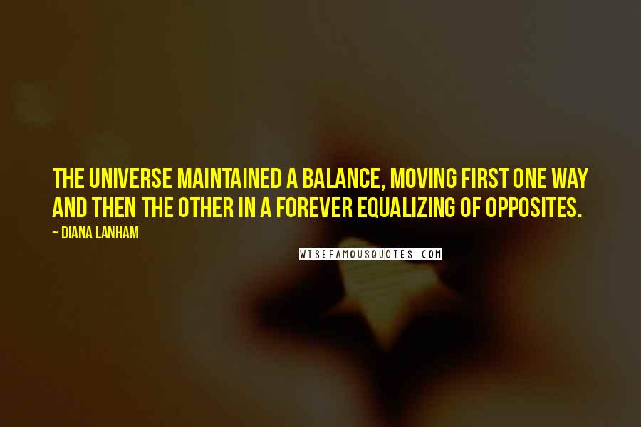 Diana Lanham quotes: The universe maintained a balance, moving first one way and then the other in a forever equalizing of opposites.