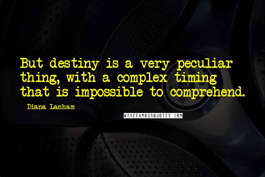 Diana Lanham quotes: But destiny is a very peculiar thing, with a complex timing that is impossible to comprehend.
