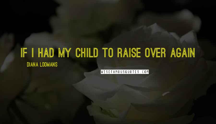 Diana Loomans quotes: If I Had My Child to Raise Over Again