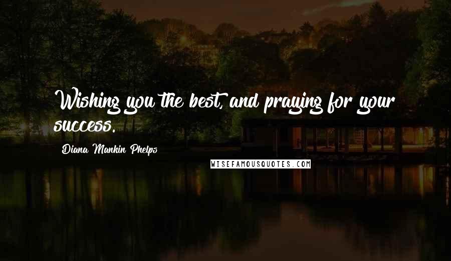 Diana Mankin Phelps quotes: Wishing you the best, and praying for your success.