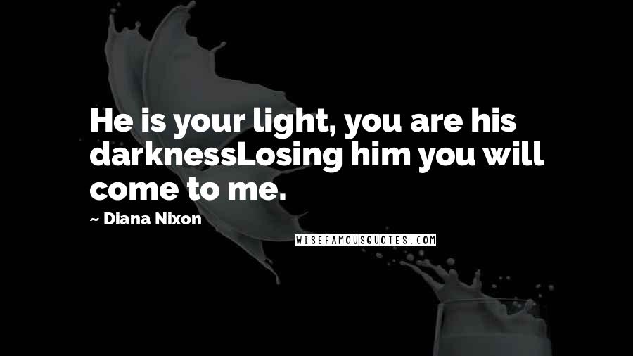 Diana Nixon quotes: He is your light, you are his darknessLosing him you will come to me.