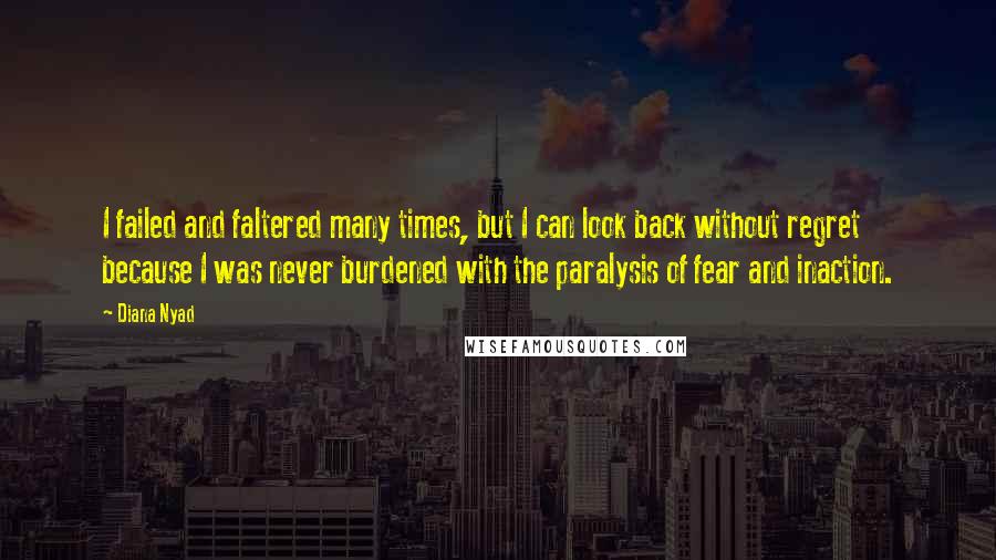 Diana Nyad quotes: I failed and faltered many times, but I can look back without regret because I was never burdened with the paralysis of fear and inaction.