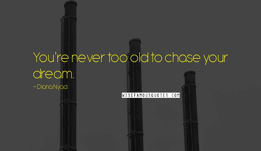 Diana Nyad quotes: You're never too old to chase your dream.