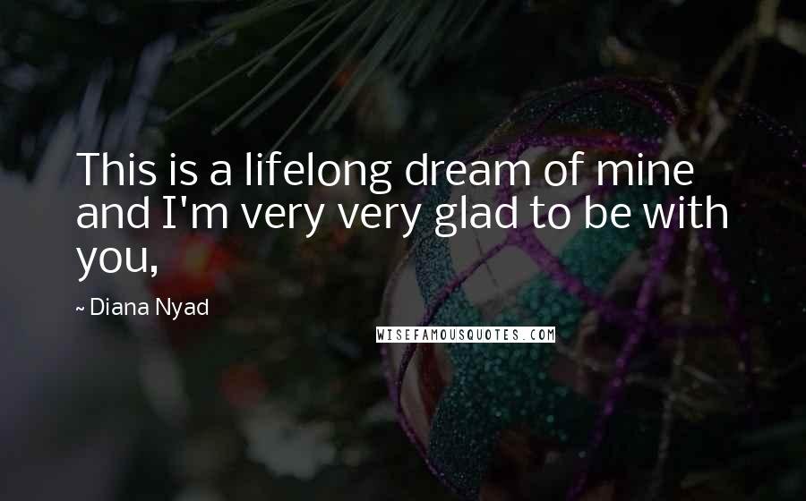 Diana Nyad quotes: This is a lifelong dream of mine and I'm very very glad to be with you,