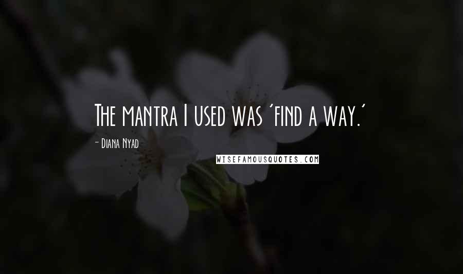 Diana Nyad quotes: The mantra I used was 'find a way.'