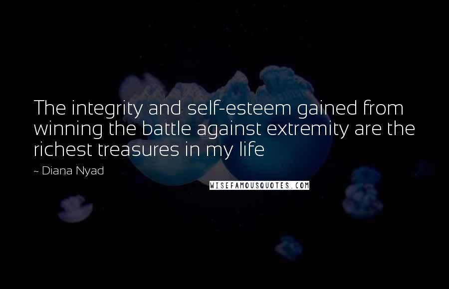 Diana Nyad quotes: The integrity and self-esteem gained from winning the battle against extremity are the richest treasures in my life