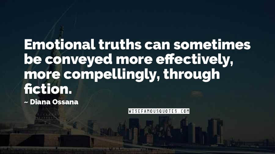 Diana Ossana quotes: Emotional truths can sometimes be conveyed more effectively, more compellingly, through fiction.