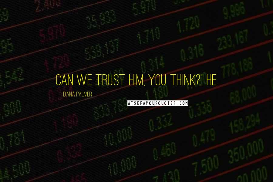 Diana Palmer quotes: Can we trust him, you think?" he