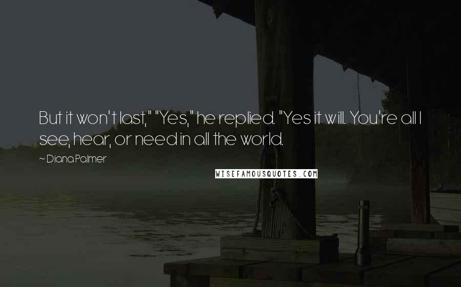 Diana Palmer quotes: But it won't last," "Yes," he replied. "Yes it will. You're all I see, hear, or need in all the world.