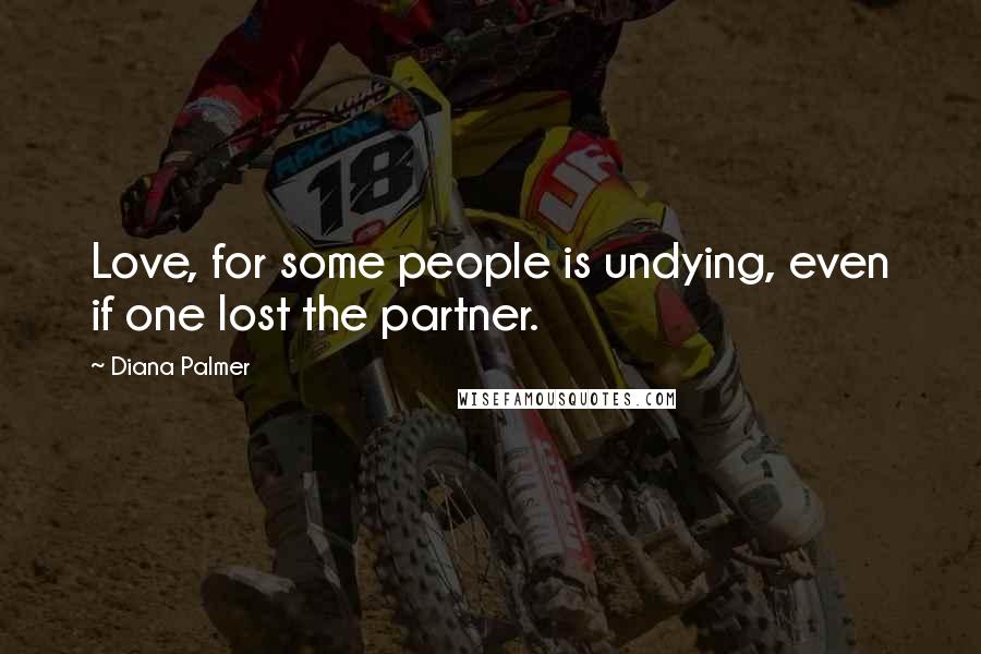 Diana Palmer quotes: Love, for some people is undying, even if one lost the partner.