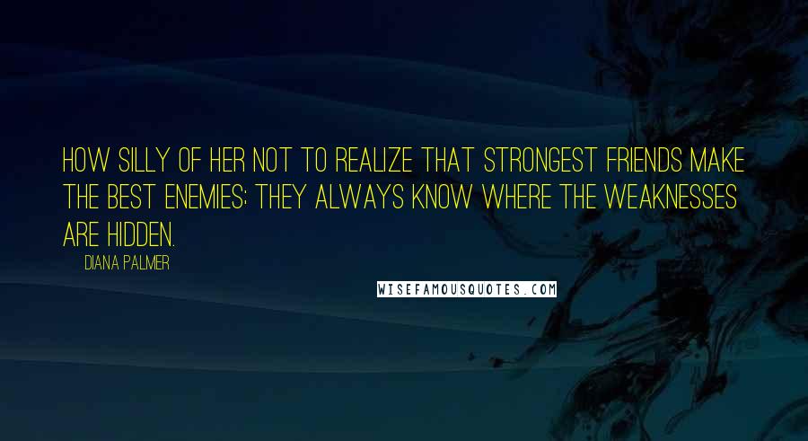 Diana Palmer quotes: How silly of her not to realize that strongest friends make the best enemies; they always know where the weaknesses are hidden.