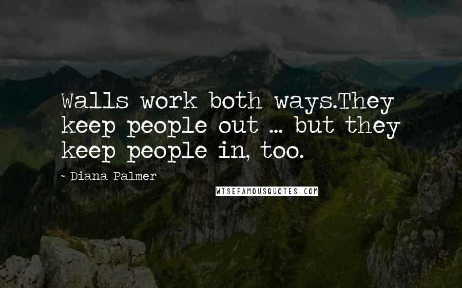 Diana Palmer quotes: Walls work both ways.They keep people out ... but they keep people in, too.