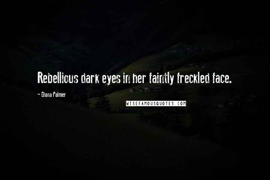 Diana Palmer quotes: Rebellious dark eyes in her faintly freckled face.