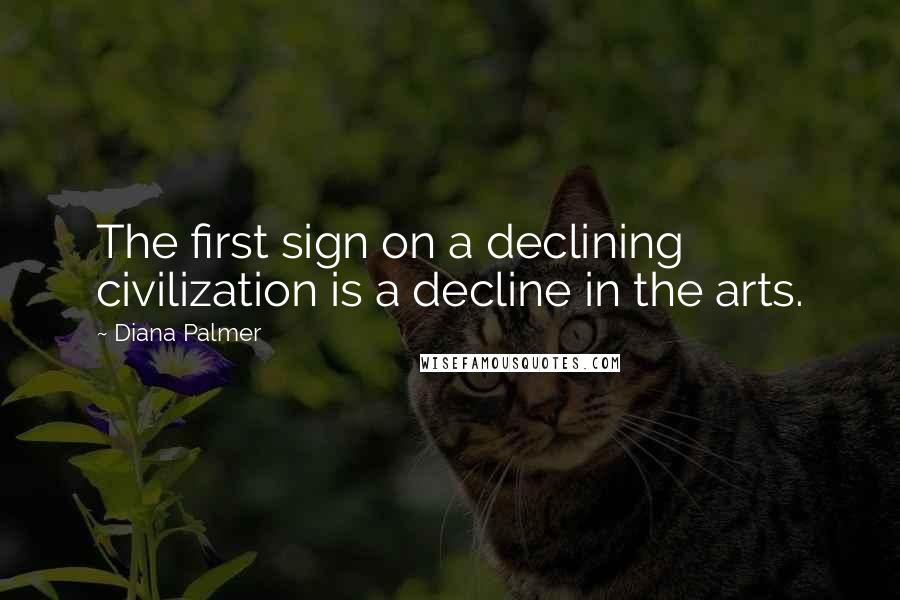 Diana Palmer quotes: The first sign on a declining civilization is a decline in the arts.