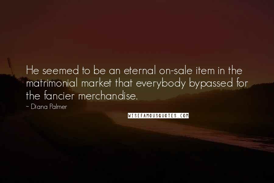 Diana Palmer quotes: He seemed to be an eternal on-sale item in the matrimonial market that everybody bypassed for the fancier merchandise.