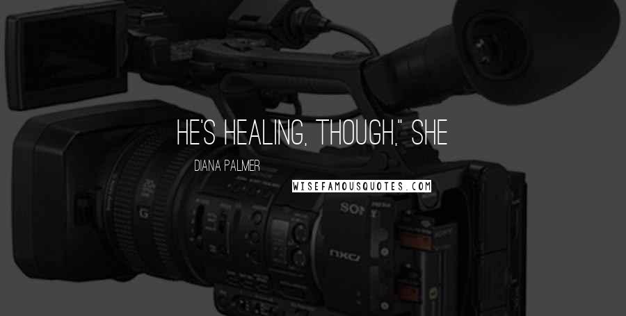 Diana Palmer quotes: He's healing, though," she