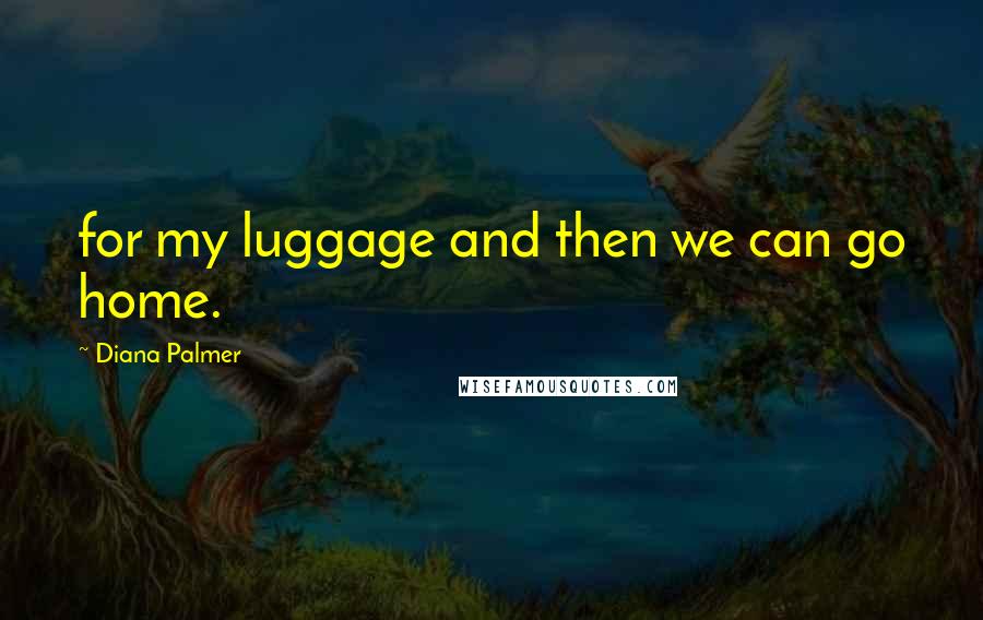 Diana Palmer quotes: for my luggage and then we can go home.