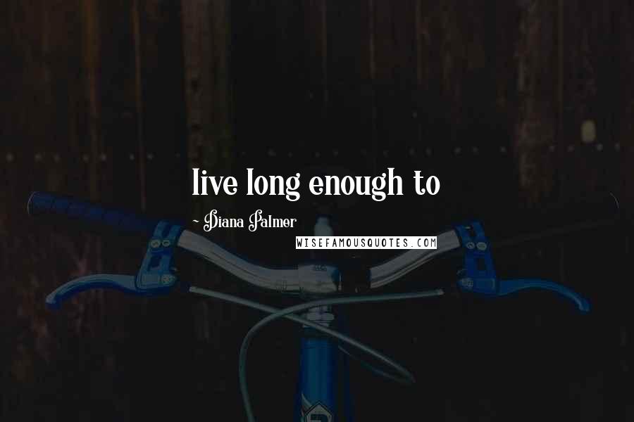 Diana Palmer quotes: live long enough to