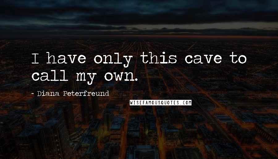 Diana Peterfreund quotes: I have only this cave to call my own.