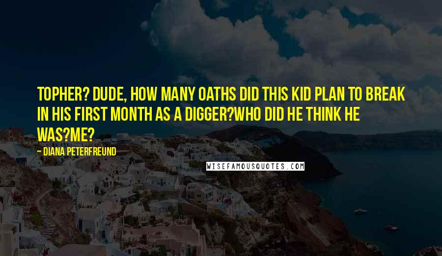 Diana Peterfreund quotes: Topher? Dude, how many oaths did this kid plan to break in his first month as a Digger?Who did he think he was?Me? Diana Peterfreund quotes: Topher? Dude, how many oaths did this kid plan to break in his first month as a Digger?Who did he think he was?Me?