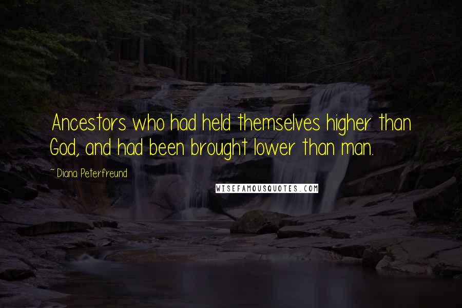 Diana Peterfreund quotes: Ancestors who had held themselves higher than God, and had been brought lower than man.