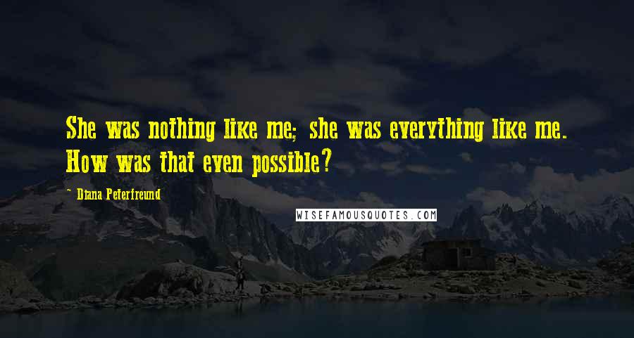 Diana Peterfreund quotes: She was nothing like me; she was everything like me. How was that even possible?