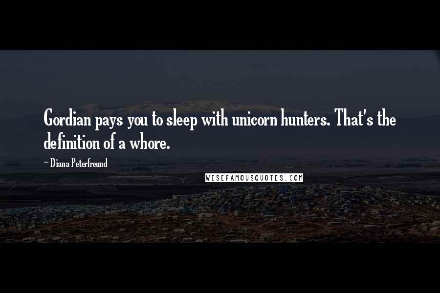 Diana Peterfreund quotes: Gordian pays you to sleep with unicorn hunters. That's the definition of a whore.