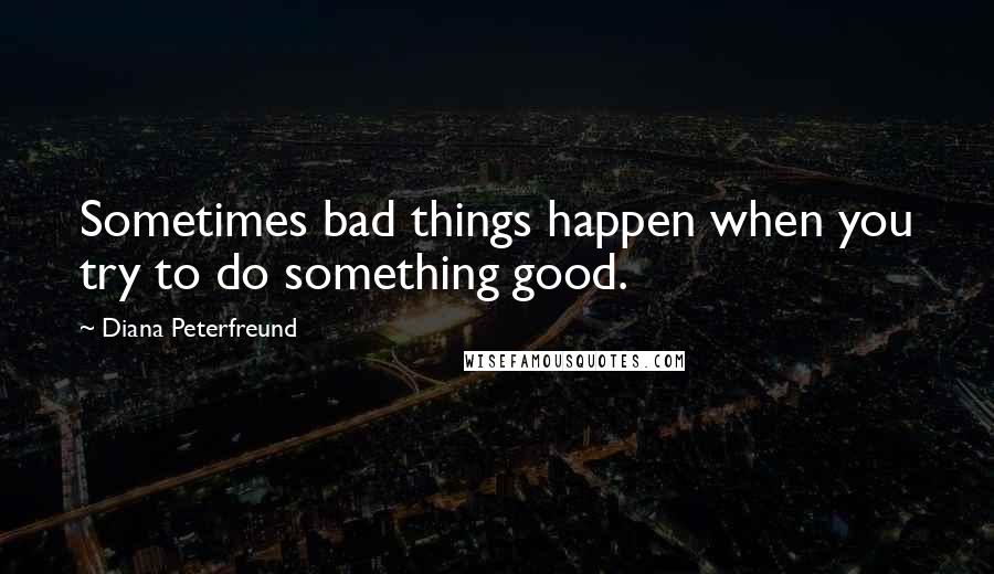 Diana Peterfreund quotes: Sometimes bad things happen when you try to do something good.