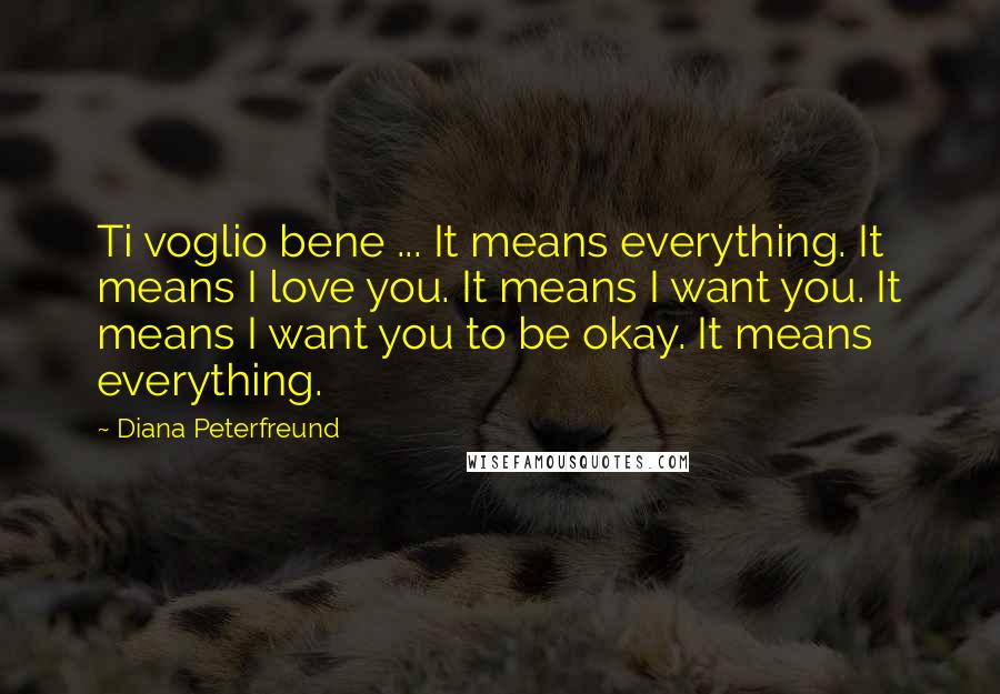 Diana Peterfreund quotes: Ti voglio bene ... It means everything. It means I love you. It means I want you. It means I want you to be okay. It means everything.