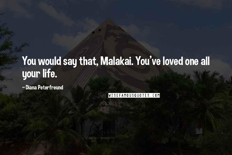 Diana Peterfreund quotes: You would say that, Malakai. You've loved one all your life.