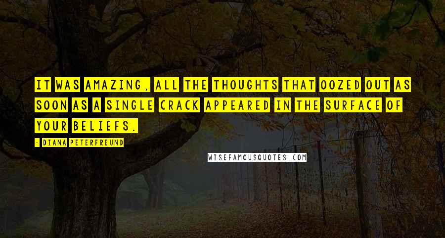 Diana Peterfreund quotes: It was amazing, all the thoughts that oozed out as soon as a single crack appeared in the surface of your beliefs.