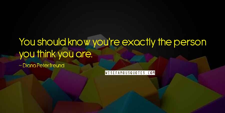 Diana Peterfreund quotes: You should know you're exactly the person you think you are.