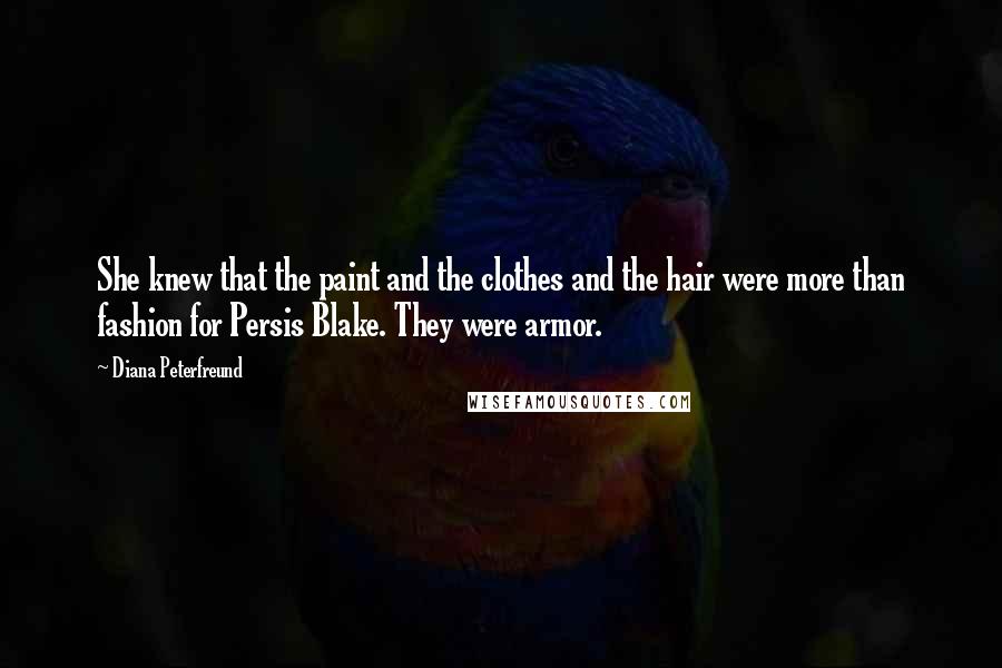 Diana Peterfreund quotes: She knew that the paint and the clothes and the hair were more than fashion for Persis Blake. They were armor. Diana Peterfreund quotes: She knew that the paint and the clothes and the hair were more than fashion for Persis Blake. They were armor.