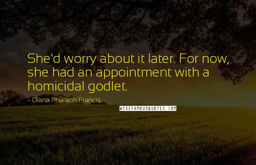 Diana Pharaoh Francis quotes: She'd worry about it later. For now, she had an appointment with a homicidal godlet.