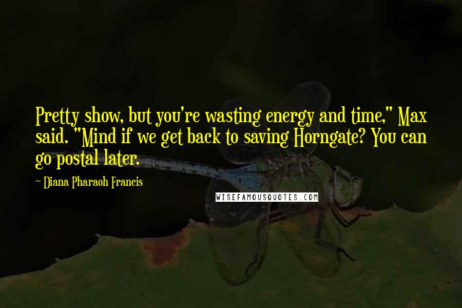 Diana Pharaoh Francis quotes: Pretty show, but you're wasting energy and time," Max said. "Mind if we get back to saving Horngate? You can go postal later.