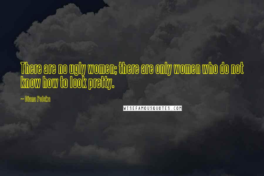 Diana Polska quotes: There are no ugly women; there are only women who do not know how to look pretty.