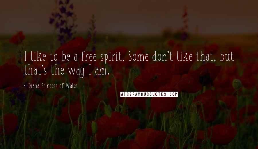 Diana Princess Of Wales quotes: I like to be a free spirit. Some don't like that, but that's the way I am.